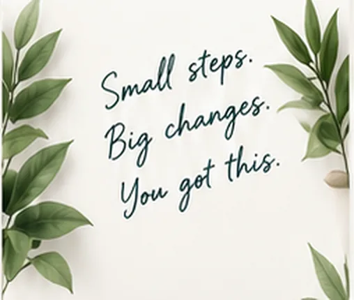 Small steps. Big changes. You got this.